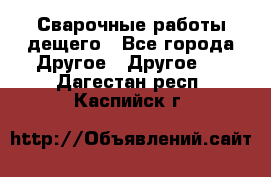 Сварочные работы дещего - Все города Другое » Другое   . Дагестан респ.,Каспийск г.